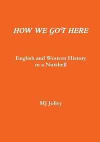 HOW WE GOT HERE English and Western History in a Nutshell