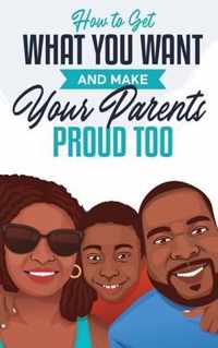 How to Get What You Want and Make Your Parents Proud Too