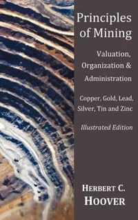 Principles of Mining - (With index and illustrations)Valuation, Organization and Administration. Copper, Gold, Lead, Silver, Tin and Zinc.