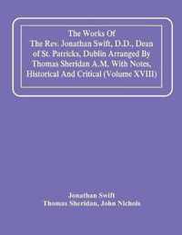 The Works Of The Rev. Jonathan Swift, D.D., Dean Of St. Patricks, Dublin Arranged By Thomas Sheridan A.M. With Notes, Historical And Critical (Volume Xviii)