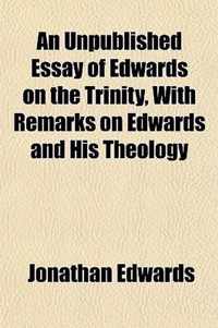 An Unpublished Essay of Edwards on the Trinity, With Remarks on Edwards and His Theology