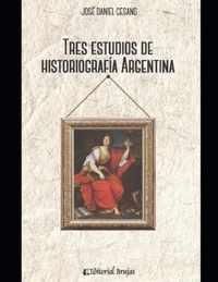 Tres estudios de historiografia argentina