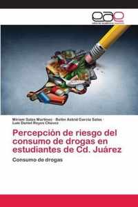 Percepcion de riesgo del consumo de drogas en estudiantes de Cd. Juarez