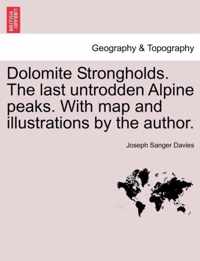 Dolomite Strongholds. the Last Untrodden Alpine Peaks. with Map and Illustrations by the Author.