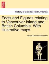 Facts and Figures Relating to Vancouver Island and British Columbia. with Illustrative Maps