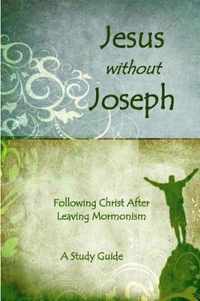 Jesus Without Joseph: Following Christ After Leaving Mormonism