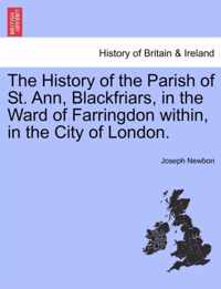 The History of the Parish of St. Ann, Blackfriars, in the Ward of Farringdon Within, in the City of London.