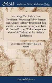 Mrs. Marg. Car. Rudd's Case Considered, Respecting Robert Perreau; in an Address to Henry Drummond, Esq. and the Gentlemen of the Jury who Tried Mr. Robert Perreau; With a Comparative View of his Trial and his Last Solemn Declaration