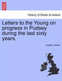 Letters to the Young on Progress in Pudsey During the Last Sixty Years.