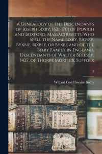 A Genealogy of the Descendants of Joseph Bixby, 1621-1701 of Ipswich and Boxford, Massachusetts, Who Spell the Name Bixby, Bigsby, Byxbie, Bixbee, or