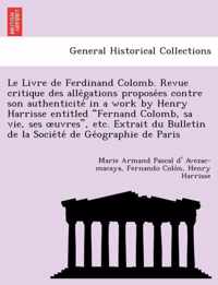 Le Livre de Ferdinand Colomb. Revue Critique Des Alle Gations Propose Es Contre Son Authenticite in a Work by Henry Harrisse Entitled  Fernand Colomb, Sa Vie, Ses Uvres,  Etc. Extrait Du Bulletin de La Socie Te de GE Ographie de Paris