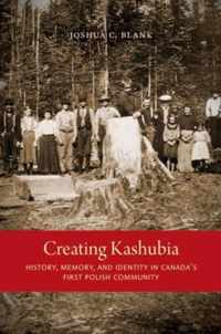 Creating Kashubia: History, Memory, and Identity in Canada's First Polish Community