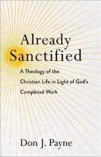 Already Sanctified A Theology of the Christian Life in Light of God's Completed Work