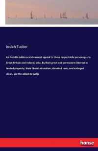 An humble address and earnest appeal to those respectable personages in Great-Britain and Ireland, who, by their great and permanent interest in landed property, their liberal education, elevated rank, and enlarged views, are the ablest to judge