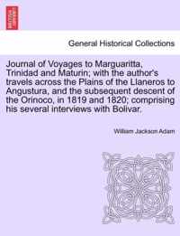 Journal of Voyages to Marguaritta, Trinidad and Maturin; With the Author's Travels Across the Plains of the Llaneros to Angustura, and the Subsequent Descent of the Orinoco, in 1819 and 1820; Comprising His Several Interviews with Bolivar.