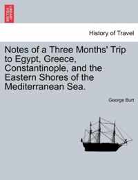 Notes of a Three Months' Trip to Egypt, Greece, Constantinople, and the Eastern Shores of the Mediterranean Sea.