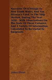 Narrative Of A Voyage To New South Wales, And Van Dieman's Land, In The Ship Skelton, During The Year 1820 - With Observations On The State Of These Colonies, And A Variety Of Information, Calculated To Be Useful To Emigrants