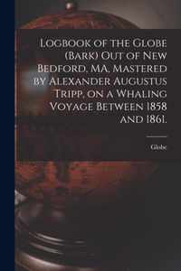 Logbook of the Globe (Bark) out of New Bedford, MA, Mastered by Alexander Augustus Tripp, on a Whaling Voyage Between 1858 and 1861.