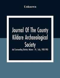 Journal Of The County Kildare Archaeological Society And Surrounding Districts; Volume - Iv / July, 1903-1905