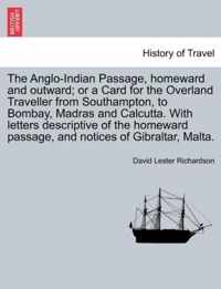 The Anglo-Indian Passage, Homeward and Outward; Or a Card for the Overland Traveller from Southampton, to Bombay, Madras and Calcutta. with Letters de