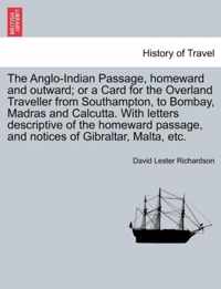 The Anglo-Indian Passage, Homeward and Outward; Or a Card for the Overland Traveller from Southampton, to Bombay, Madras and Calcutta. with Letters Descriptive of the Homeward Passage, and Notices of Gibraltar, Malta, Etc.