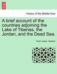 A Brief Account of the Countries Adjoining the Lake of Tiberias, the Jordan, and the Dead Sea.