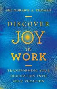 Discover Joy in Work Transforming Your Occupation into Your Vocation