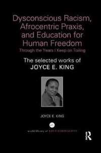 Dysconscious Racism, Afrocentric Praxis, and Education for Human Freedom: Through the Years I Keep on Toiling: The Selected Works of Joyce E. King