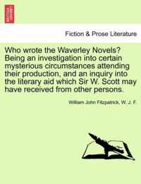 Who Wrote the Waverley Novels? Being an Investigation Into Certain Mysterious Circumstances Attending Their Production, and an Inquiry Into the Litera