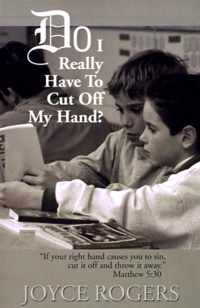 Do I Really Have to Cut Off My Hand?:  If Your Right Hand Causes You to Sin, Cut If Off and Throw It Away , Matthew 5
