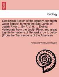 Geological Sketch of the Estuary and Fresh Water Deposit Forming the Bad Lands of Judith River ... by F. V. H. ... Extinct Vertebrata from the Judith River, and Great Lignite Formations of Nebraska