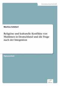 Religioese und kulturelle Konflikte von Muslimen in Deutschland und die Frage nach der Integration