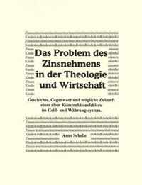 Das Problem des Zinsnehmens in der Theologie und Wirtschaft. Geschichte, Gegenwart und moegliche Zukunft eines alten Kons