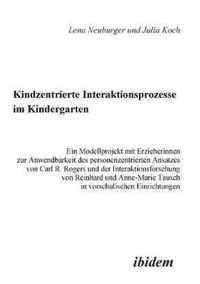 Kindzentrierte Interaktionsprozesse im Kindergarten. Ein Modellprojekt mit Erzieherinnen zur Anwendbarkeit des personenzentrierten Ansatzes von Carl R. Rogers und der Interaktionsforschung von Reinhard und Anne-Marie Tausch in vorschulischen Einrichtungen