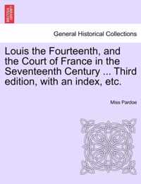 Louis the Fourteenth, and the Court of France in the Seventeenth Century ... Third edition, with an index, etc. Vol. III.