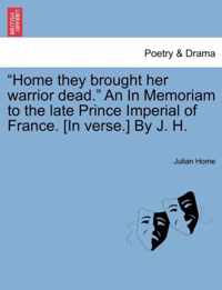 Home They Brought Her Warrior Dead. an in Memoriam to the Late Prince Imperial of France. [In Verse.] by J. H.