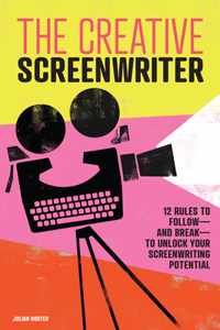 The Creative Screenwriter: 12 Rules to Follow--And Break--To Unlock Your Screenwriting Potential