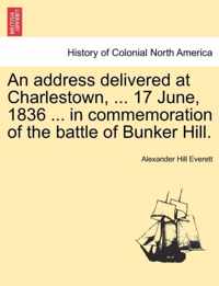 An Address Delivered at Charlestown, ... 17 June, 1836 ... in Commemoration of the Battle of Bunker Hill.