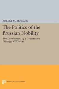 The Politics of the Prussian Nobility - The Development of a Conservative Ideology, 1770-1848