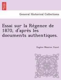 Essai Sur La Re Gence de 1870, D'Apre S Les Documents Authentiques.