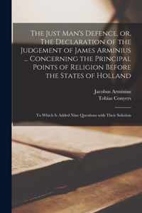 The Just Man's Defence, or, The Declaration of the Judgement of James Arminius ... Concerning the Principal Points of Religion Before the States of Holland; to Which is Added Nine Questions With Their Solution