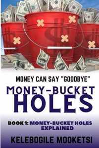 Money-Bucket Holes. Money Can Say  Goodbye  (Book 1: Money-Bucket Holes Explained )