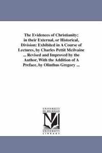 The Evidences of Christianity; in their External, or Historical, Division