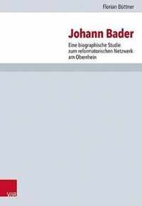 Johann Bader: Eine Biographische Studie Zum Reformatorischen Netzwerk Am Oberrhein