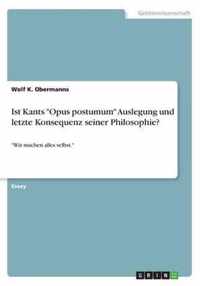 Ist Kants Opus postumum Auslegung und letzte Konsequenz seiner Philosophie?