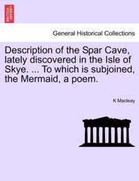 Description of the Spar Cave, Lately Discovered in the Isle of Skye. ... to Which Is Subjoined, the Mermaid, a Poem.