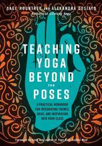 Teaching Yoga Beyond the Poses: A Practical Workbook for Integrating Themes, Ideas, and Inspiration Into Your Class