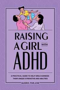 Raising a Girl with ADHD: A Practical Guide to Help Girls Harness Their Unique Strengths and Abilities