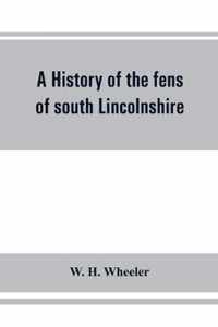 A history of the fens of south Lincolnshire, being a description of the rivers Witham and Welland and their estuary, and an account of the reclamation, drainage, and enclosure of the fens adjacent thereto