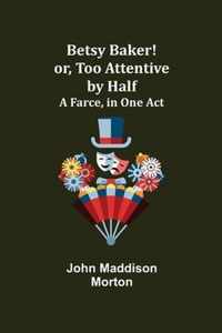 Betsy Baker! or, Too Attentive by Half; A Farce, in One Act